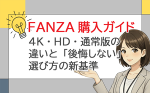 FANZA購入ガイド｜4K・HD・通常版の違いと「後悔しない」選び方の新基準